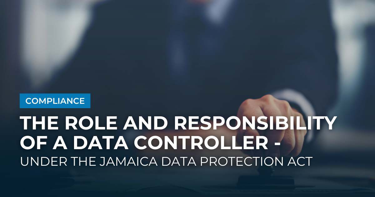 The Role and Responsibility of a Data Controller - Under the Jamaica Data Protection Act