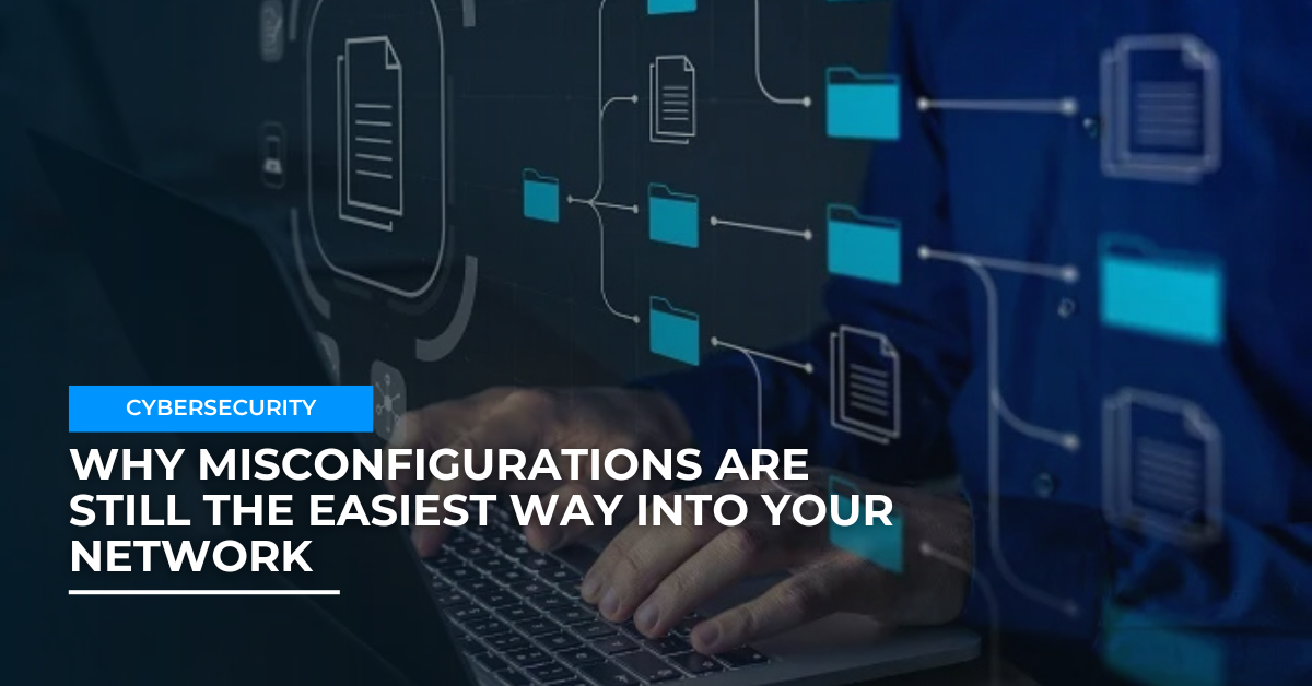 Why Misconfigurations Are Still the Easiest Way into Your Network