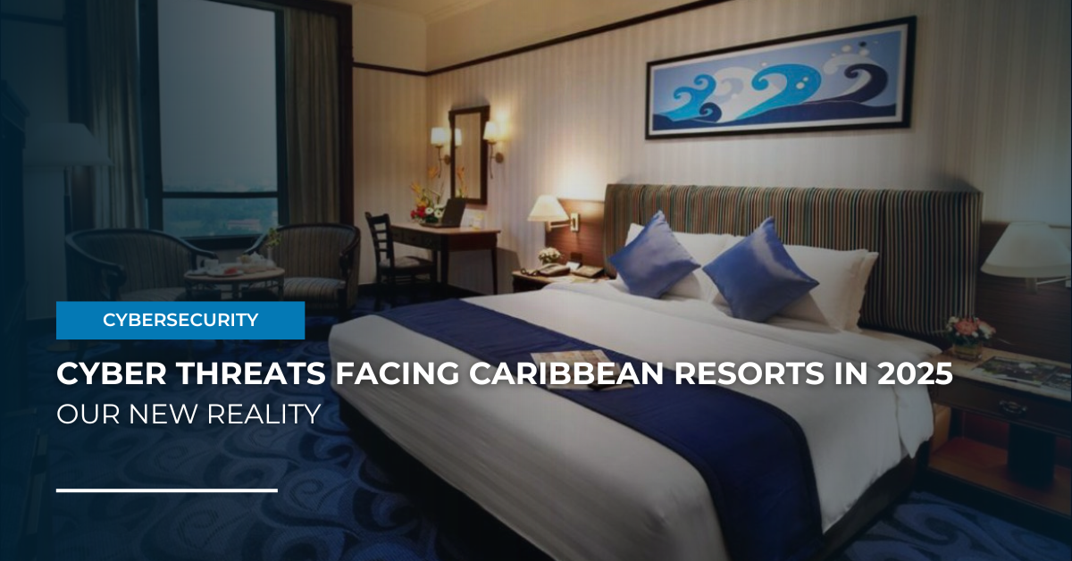 Cyber Threats Facing Caribbean Resorts in 2025 – Our New Reality