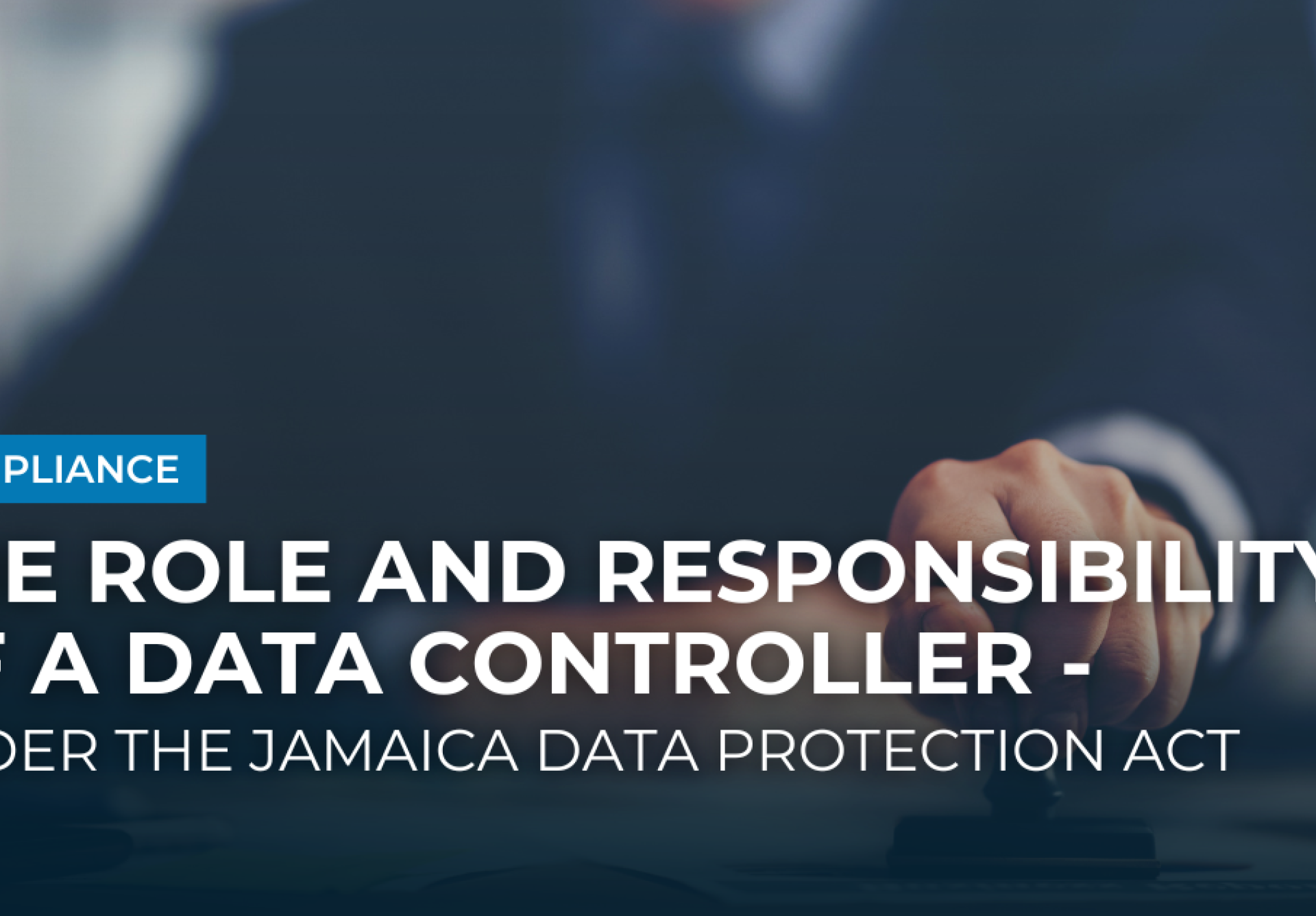 The Role and Responsibility of a Data Controller - Under the Jamaica Data Protection Act